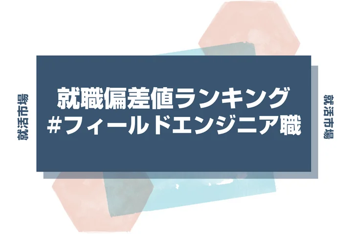 【27卒最新】フィールドエンジニア職の就職偏差値ランキング！高偏差値企業の特徴と突破するための対策法
